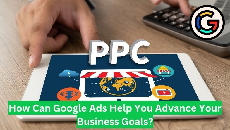 How Can Google Ads Help You Advance Your Business Goals?